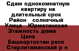 Сдам однокомнатную квартиру на длительный срок › Район ­ солнечный › Улица ­ Юрматинская › Этажность дома ­ 9 › Цена ­ 7 000 - Башкортостан респ., Стерлитамакский р-н, Стерлитамак г. Недвижимость » Квартиры аренда   